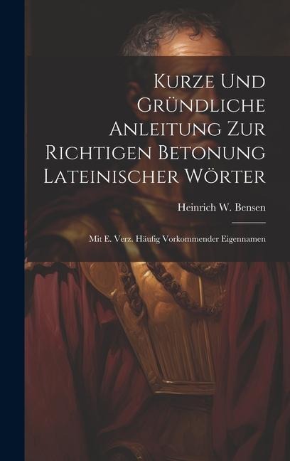 Kurze Und Gründliche Anleitung Zur Richtigen Betonung Lateinischer Wörter: Mit E. Verz. Häufig Vorkommender Eigennamen