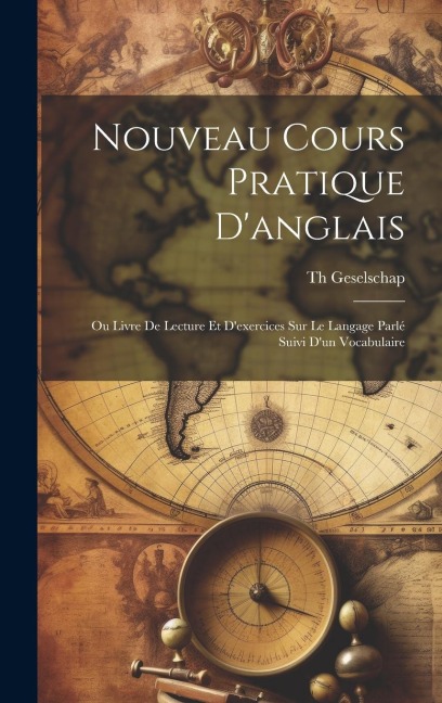 Nouveau Cours Pratique Danglais: Ou Livre De Lecture Et Dexercices Sur Le Langage Parlé Suivi Dun Vocabulaire