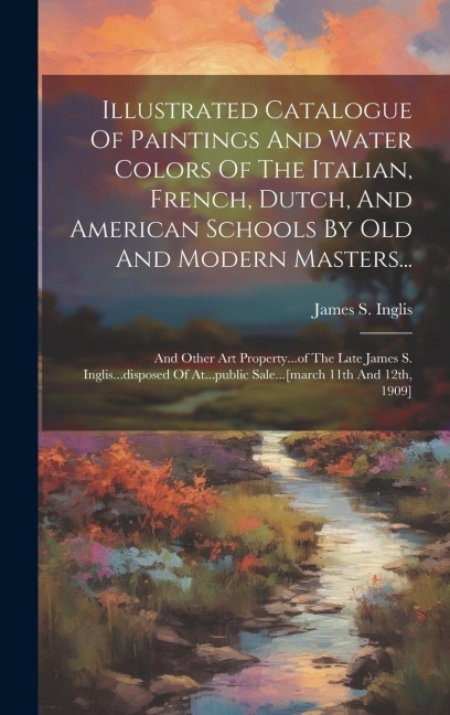 Illustrated Catalogue Of Paintings And Water Colors Of The Italian, French, Dutch, And American Schools By Old And Modern Masters...: And Other Art Pr