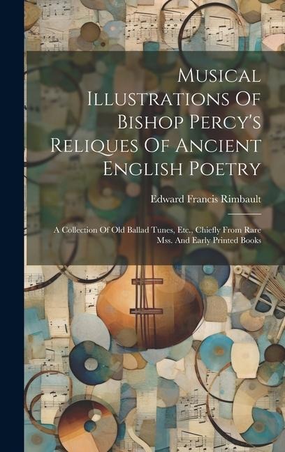 Musical Illustrations Of Bishop Percy's Reliques Of Ancient English Poetry: A Collection Of Old Ballad Tunes, Etc., Chiefly From Rare Mss. And Early Printed Books