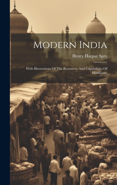 Modern India: With Illustrations Of The Resources And Capabilities Of Hindústan