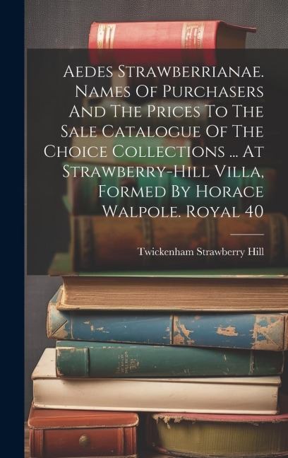 Aedes Strawberrianae. Names Of Purchasers And The Prices To The Sale Catalogue Of The Choice Collections ... At Strawberry-hill Villa, Formed By Horac