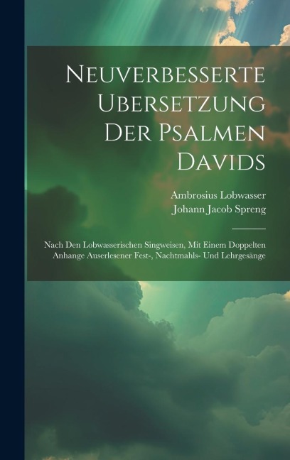 Neuverbesserte Ubersetzung Der Psalmen Davids: Nach Den Lobwasserischen Singweisen, Mit Einem Doppelten Anhange Auserlesener Fest-, Nachtmahls- Und Lehrgesänge