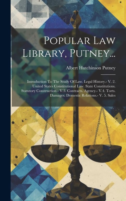 Popular Law Library, Putney...: Introduction To The Study Of Law. Legal History.- V. 2. United States Constitutional Law. State Constitutions. Statutory Construction.- V.3. Contracts. Agency.- V.4. Torts. Damages. Domestic Relations.- V. 5. Sales