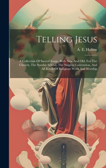 Telling Jesus: A Collection Of Sacred Songs, Both New And Old, For The Church, The Sunday School, The Singing Convention, And All Kin