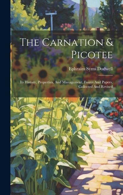 The Carnation & Picotee: Its History, Properties, And Management, Essays And Papers, Collected And Revised
