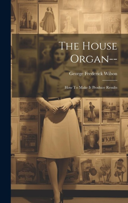 The House Organ--: How To Make It Produce Results