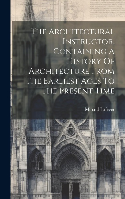 The Architectural Instructor, Containing A History Of Architecture From The Earliest Ages To The Present Time