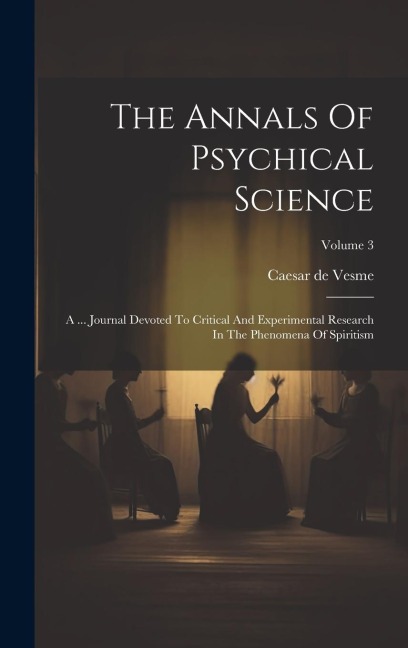 The Annals Of Psychical Science: A ... Journal Devoted To Critical And Experimental Research In The Phenomena Of Spiritism; Volume 3