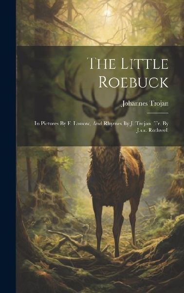 The Little Roebuck: In Pictures By F. Lossow, And Rhymes By J. Trojan. Tr. By J.s.s. Rothwell