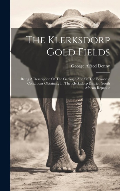 The Klerksdorp Gold Fields: Being A Description Of The Geologic And Of The Econonic Conditions Obtaining In The Klerksdorp District, South African Republic