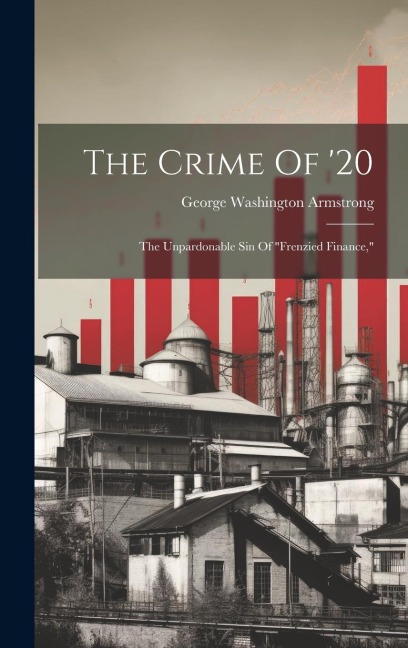 The Crime Of '20: The Unpardonable Sin Of "frenzied Finance,"