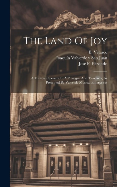 The Land Of Joy: A Musical Operetta In A Prologue And Two Acts, As Presented By Valverde Musical Enterprises