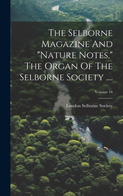 The Selborne Magazine And nature Notes, The Organ Of The Selborne Society ....; Volume 16