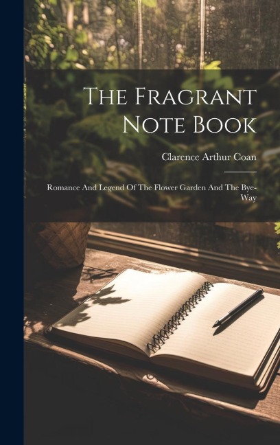 The Fragrant Note Book: Romance And Legend Of The Flower Garden And The Bye-way