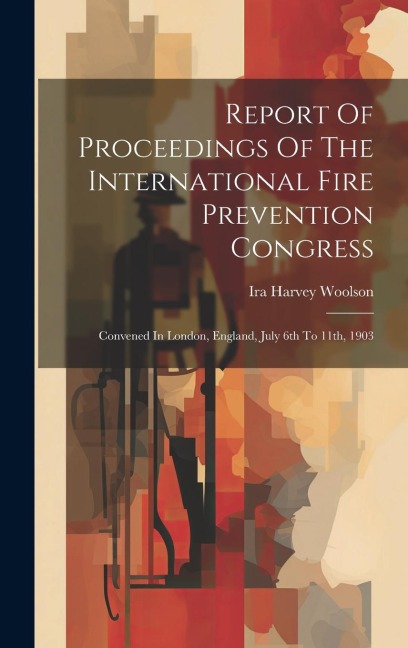 Report Of Proceedings Of The International Fire Prevention Congress: Convened In London, England, July 6th To 11th, 1903