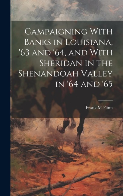 Campaigning With Banks in Louisiana, 63 and 64, and With Sheridan in the Shenandoah Valley in 64 and 65