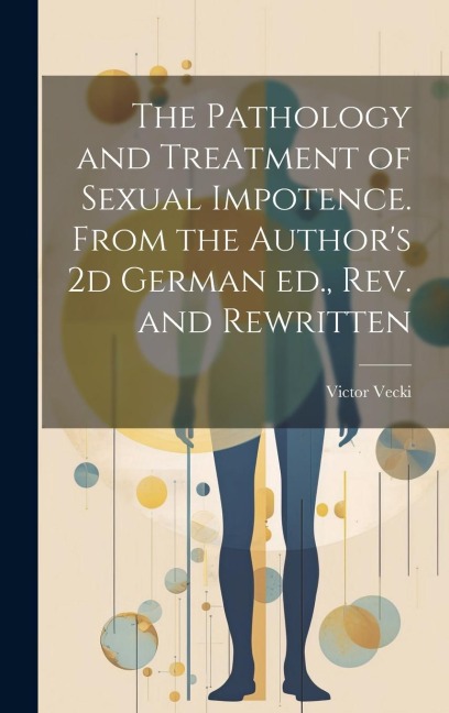 The Pathology and Treatment of Sexual Impotence. From the Authors 2d German ed., rev. and Rewritten