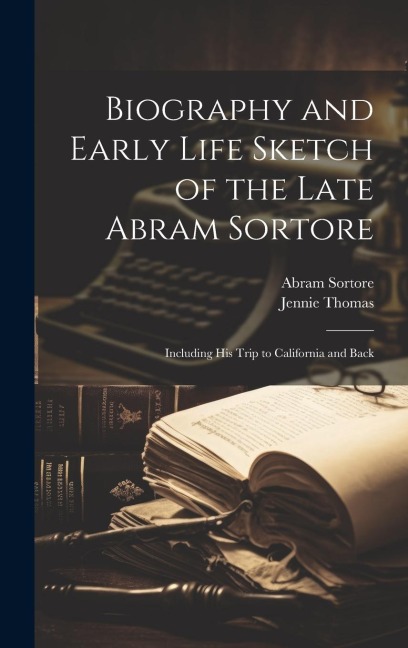 Biography and Early Life Sketch of the Late Abram Sortore: Including his Trip to California and Back