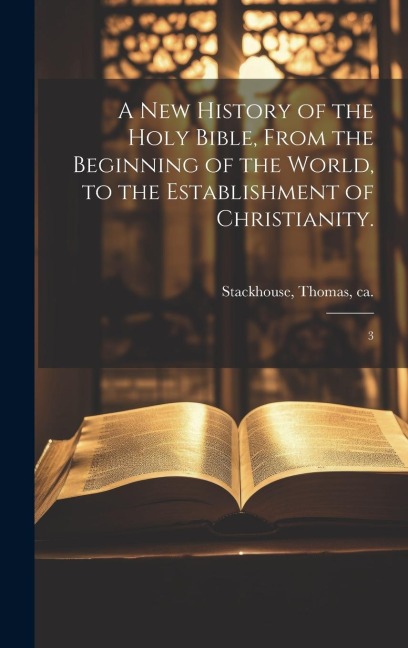 A new History of the Holy Bible, From the Beginning of the World, to the Establishment of Christianity.: 3