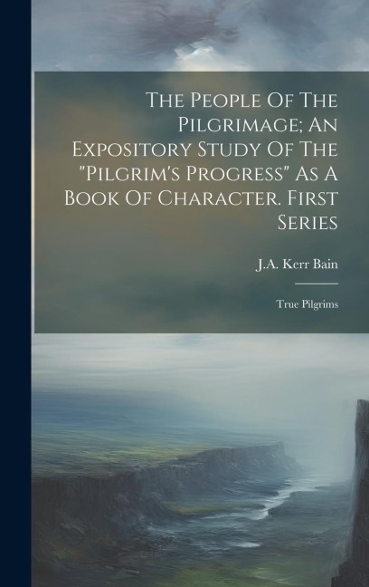 The People Of The Pilgrimage; An Expository Study Of The "pilgrim's Progress" As A Book Of Character. First Series: True Pilgrims