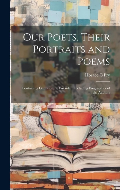 Our Poets, Their Portraits and Poems: Containing Gems for the Fireside... Including Biographies of the Authors