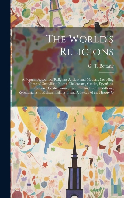 The Worlds Religions: A Popular Account of Religions Ancient and Modern, Including Those of Uncivilised Races, Chaldaeans, Greeks, Egyptians