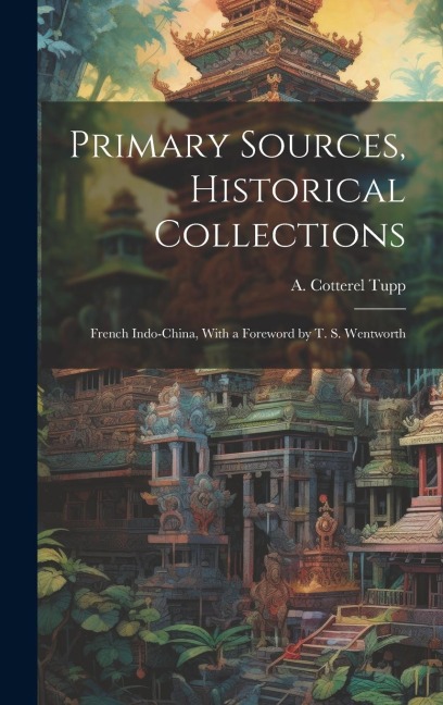 Primary Sources, Historical Collections: French Indo-China, With a Foreword by T. S. Wentworth