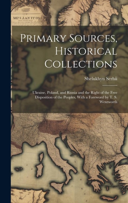 Primary Sources, Historical Collections: Ukraine, Poland, and Russia and the Right of the Free Disposition of the Peoples, With a Foreword by T. S. We