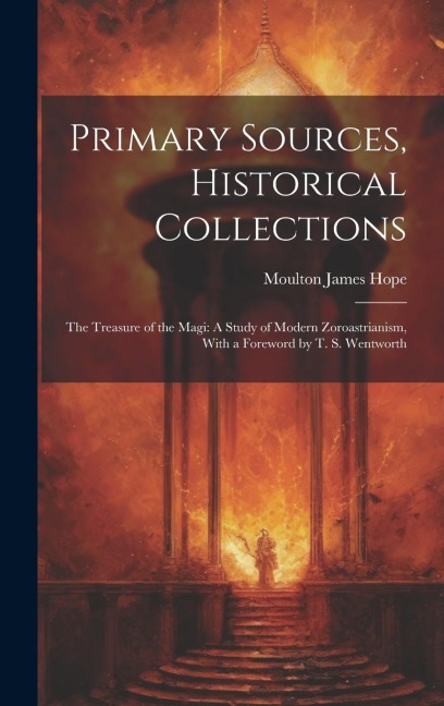 Primary Sources, Historical Collections: The Treasure of the Magi: A Study of Modern Zoroastrianism, With a Foreword by T. S. Wentworth