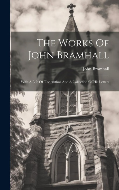The Works Of John Bramhall: With A Life Of The Author And A Collection Of His Letters