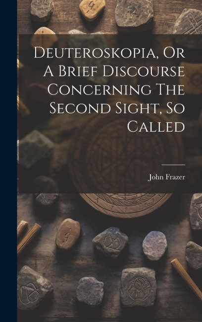 Deuteroskopia, Or A Brief Discourse Concerning The Second Sight, So Called
