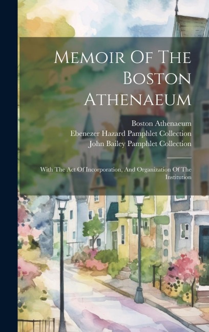 Memoir Of The Boston Athenaeum: With The Act Of Incorporation, And Organization Of The Institution