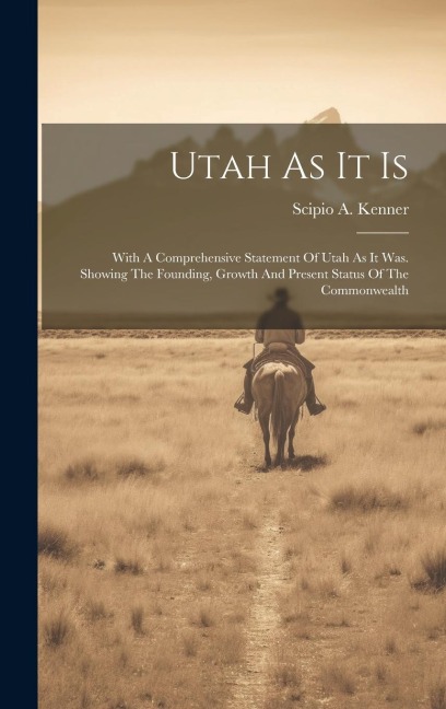 Utah As It Is: With A Comprehensive Statement Of Utah As It Was. Showing The Founding, Growth And Present Status Of The Commonwealth