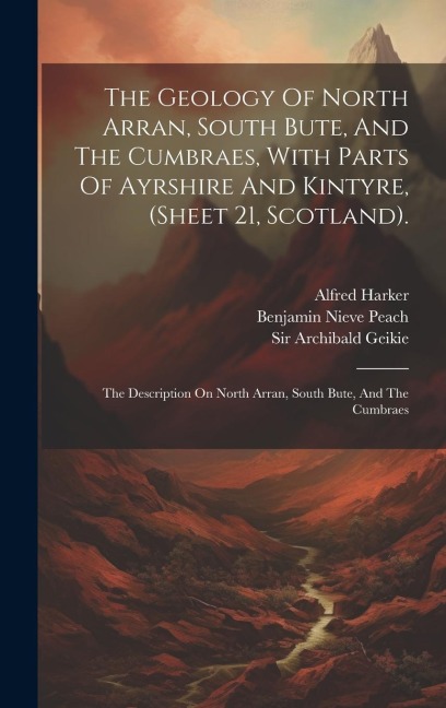 The Geology Of North Arran, South Bute, And The Cumbraes, With Parts Of Ayrshire And Kintyre, (sheet 21, Scotland).: The Description On North Arran, South Bute, And The Cumbraes