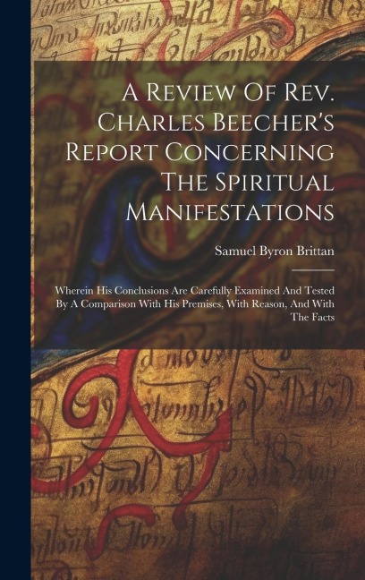 A Review Of Rev. Charles Beecher's Report Concerning The Spiritual Manifestations: Wherein His Conclusions Are Carefully Examined And Tested By A Comp