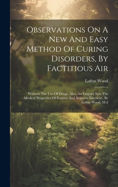 Observations On A New And Easy Method Of Curing Disorders, By Factitious Air: Without The Use Of Drugs. Also, An Enquiry Into The Medical Properties O