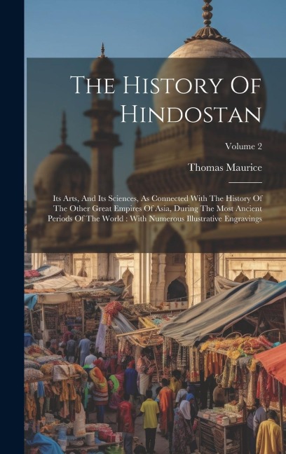 The History Of Hindostan: Its Arts, And Its Sciences, As Connected With The History Of The Other Great Empires Of Asia, During The Most Ancient Periods Of The World: With Numerous Illustrative Engravings; Volume 2