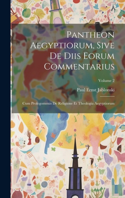 Pantheon Aegyptiorum, Sive De Diis Eorum Commentarius: Cum Prolegomenis De Religione Et Theologia Aegyptiorum; Volume 2