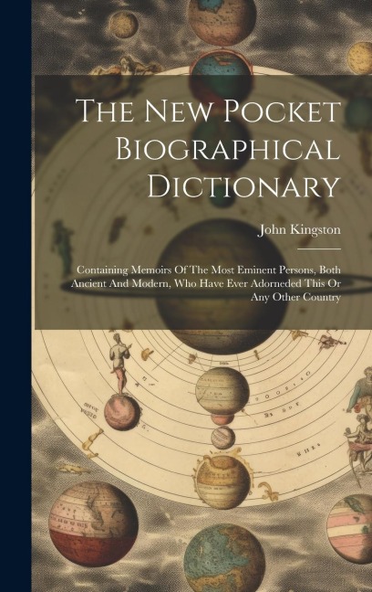 The New Pocket Biographical Dictionary: Containing Memoirs Of The Most Eminent Persons, Both Ancient And Modern, Who Have Ever Adorneded This Or Any O