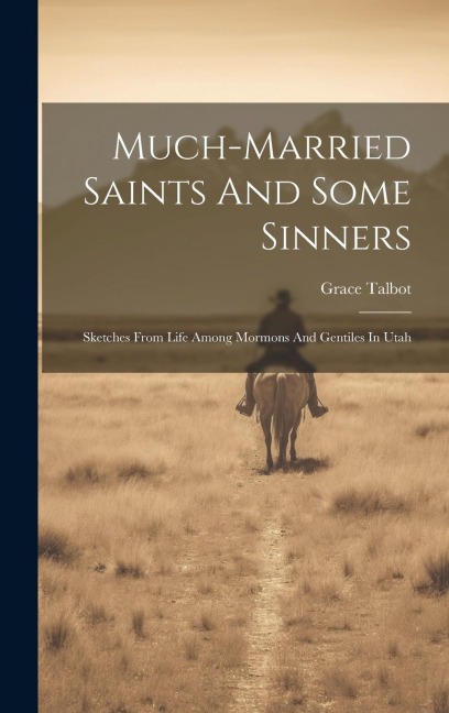 Much-married Saints And Some Sinners: Sketches From Life Among Mormons And Gentiles In Utah