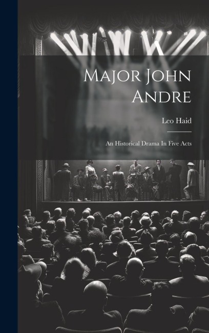 Major John Andre: An Historical Drama In Five Acts