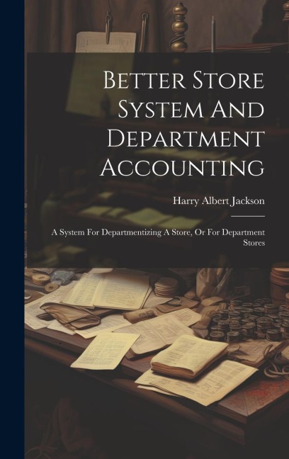 Better Store System And Department Accounting: A System For Departmentizing A Store, Or For Department Stores