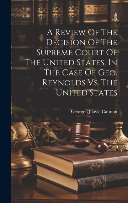 A Review Of The Decision Of The Supreme Court Of The United States, In The Case Of Geo. Reynolds Vs. The United States