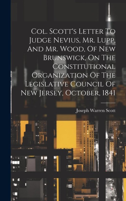 Col. Scotts Letter To Judge Nevius, Mr. Lupp, And Mr. Wood, Of New Brunswick, On The Constitutional Organization Of The Legislative Council Of New Je