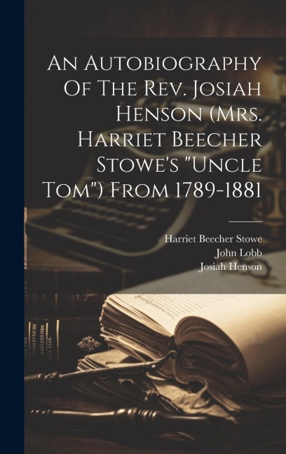 An Autobiography Of The Rev. Josiah Henson (mrs. Harriet Beecher Stowes uncle Tom) From 1789-1881