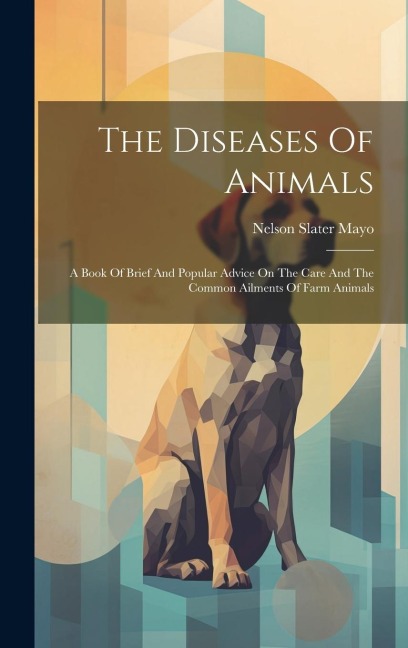 The Diseases Of Animals: A Book Of Brief And Popular Advice On The Care And The Common Ailments Of Farm Animals
