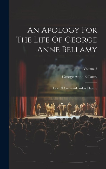 An Apology For The Life Of George Anne Bellamy: Late Of Convent-garden Theatre; Volume 3