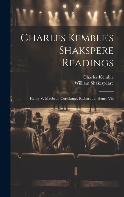 Charles Kembles Shakspere Readings: Henry V. Macbeth. Coriolanus. Richard Iii. Henry Viii