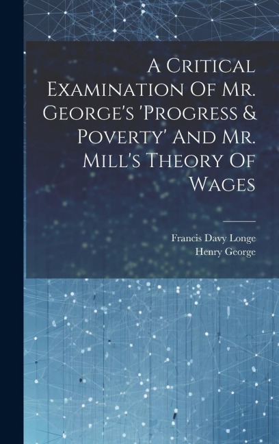 A Critical Examination Of Mr. Georges progress & Poverty And Mr. Mills Theory Of Wages